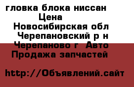 гловка блока ниссан qg15 › Цена ­ 6 000 - Новосибирская обл., Черепановский р-н, Черепаново г. Авто » Продажа запчастей   